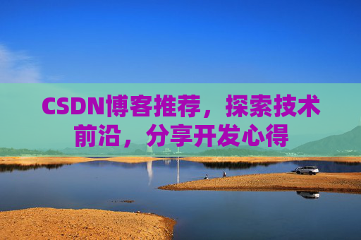 CSDN博客推荐，探索技术前沿，分享开发心得
